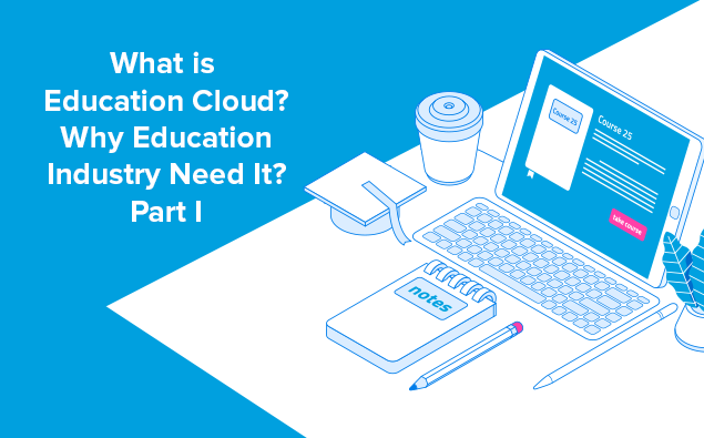What is Education Cloud? Why Education Industry Need It? Part I