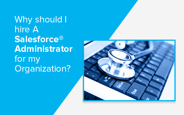 Why should I hire a Salesforce® Administrator for my Organization?